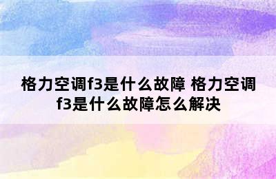 格力空调f3是什么故障 格力空调f3是什么故障怎么解决